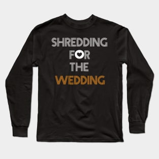 Shredding for the wedding Long Sleeve T-Shirt